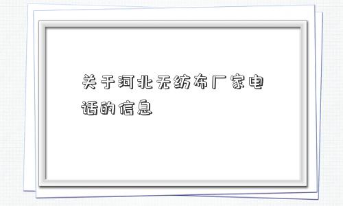 关于河北无纺布厂家电话的信息