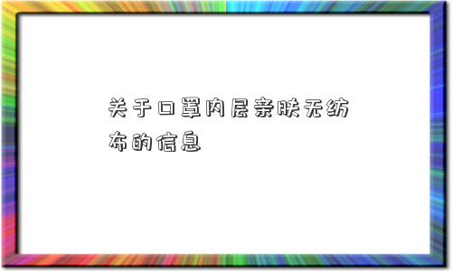 关于口罩内层亲肤无纺布的信息