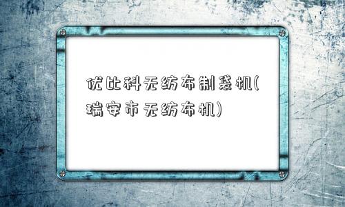 优比科无纺布制袋机(瑞安市无纺布机)