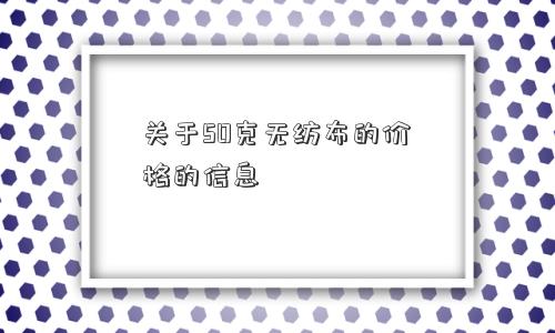 关于50克无纺布的价格的信息