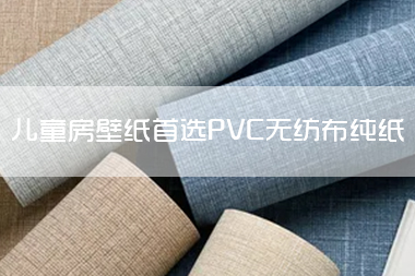 哪一个应该是儿童房壁纸PVC 无纺布或纯纸.jpg